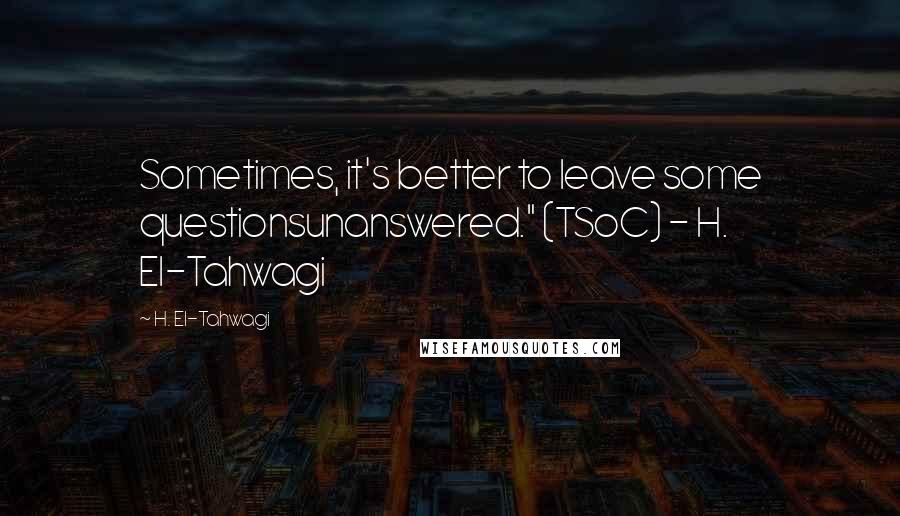 H. El-Tahwagi Quotes: Sometimes, it's better to leave some questionsunanswered." (TSoC) - H. El-Tahwagi