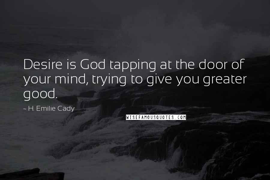 H. Emilie Cady Quotes: Desire is God tapping at the door of your mind, trying to give you greater good.