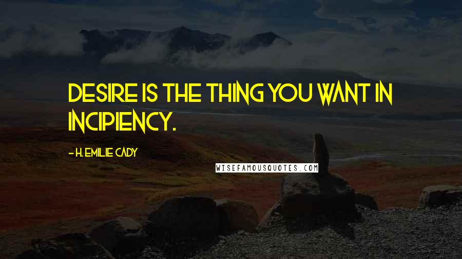 H. Emilie Cady Quotes: Desire is the thing you want in incipiency.