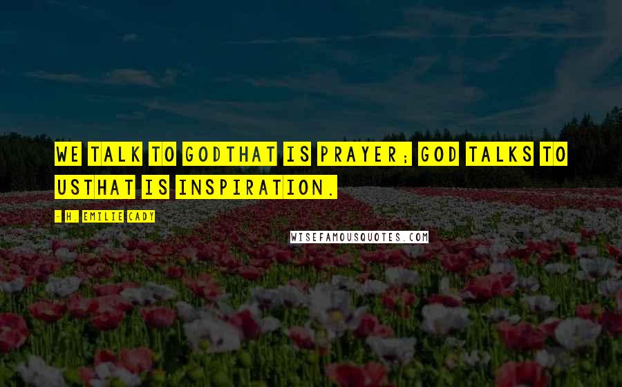 H. Emilie Cady Quotes: We talk to Godthat is prayer; God talks to usthat is inspiration.