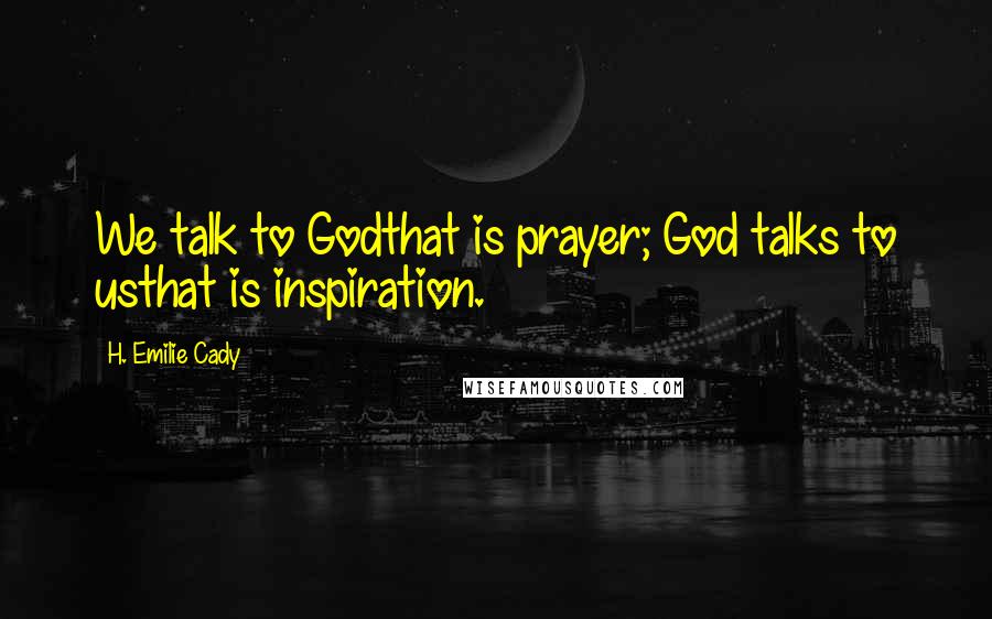 H. Emilie Cady Quotes: We talk to Godthat is prayer; God talks to usthat is inspiration.