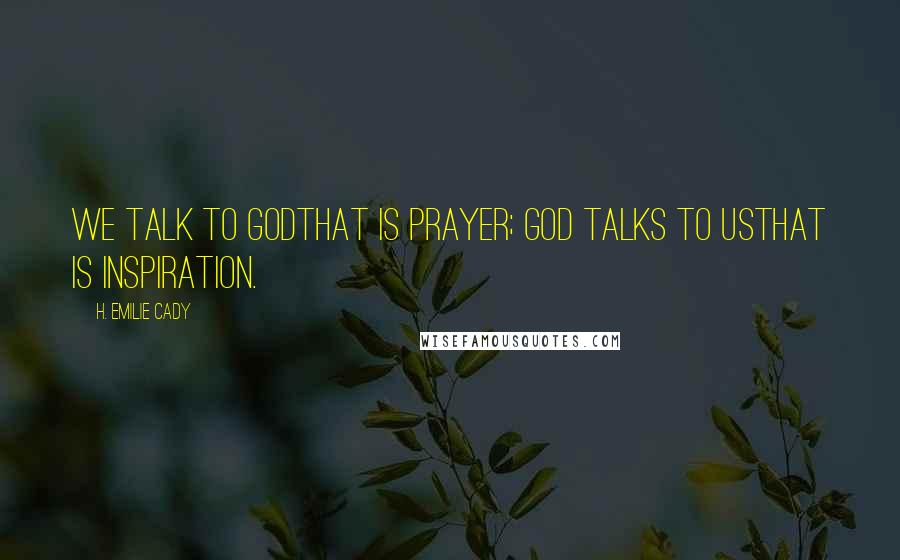 H. Emilie Cady Quotes: We talk to Godthat is prayer; God talks to usthat is inspiration.