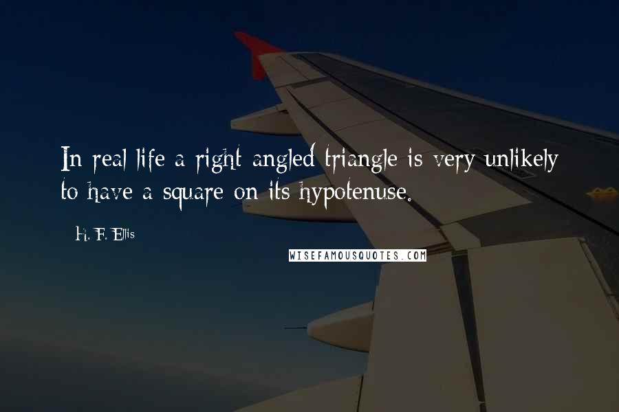 H. F. Ellis Quotes: In real life a right-angled triangle is very unlikely to have a square on its hypotenuse.