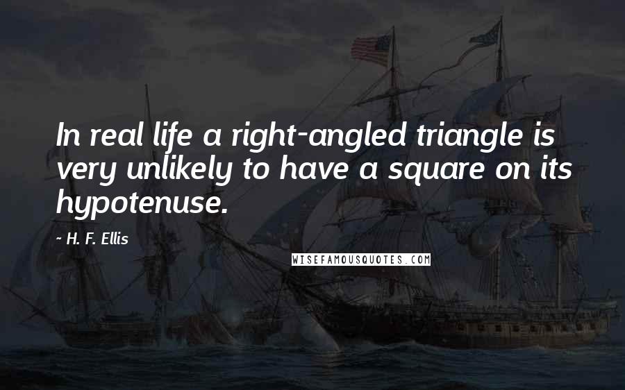 H. F. Ellis Quotes: In real life a right-angled triangle is very unlikely to have a square on its hypotenuse.