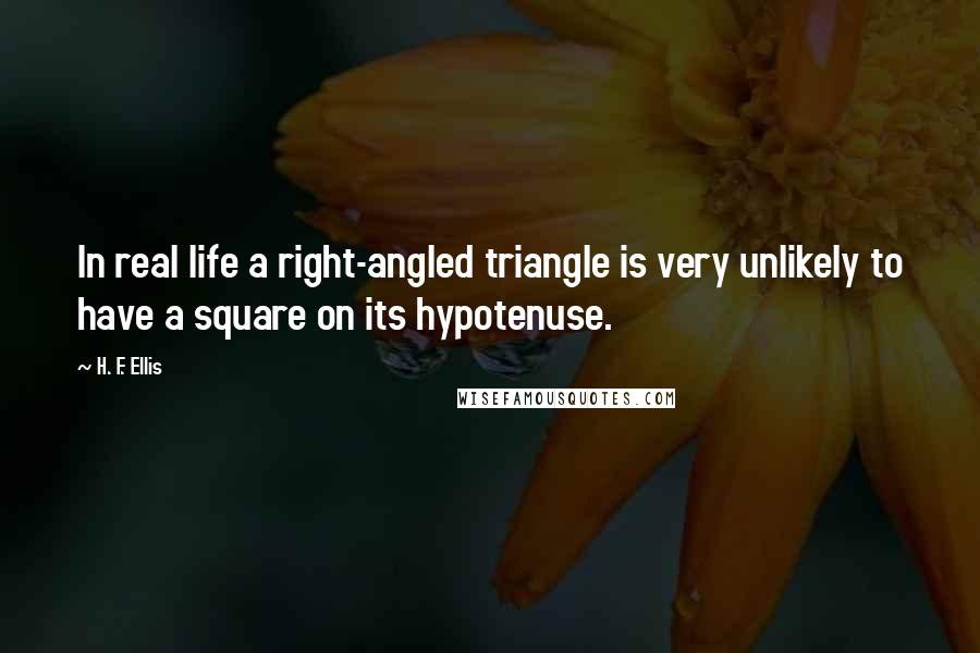 H. F. Ellis Quotes: In real life a right-angled triangle is very unlikely to have a square on its hypotenuse.