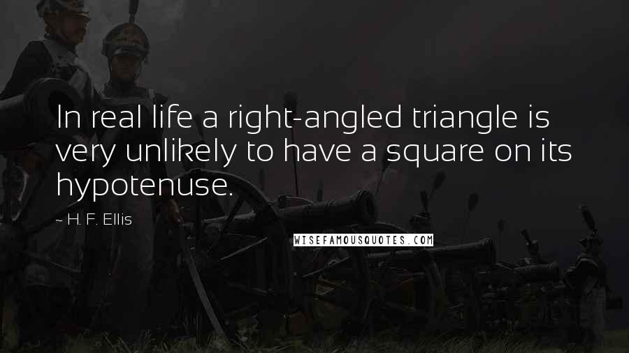 H. F. Ellis Quotes: In real life a right-angled triangle is very unlikely to have a square on its hypotenuse.