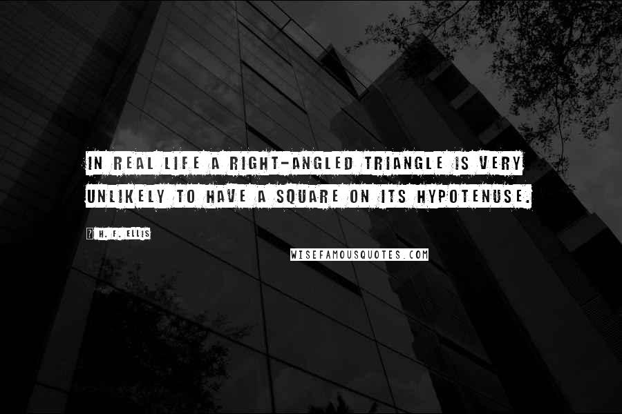 H. F. Ellis Quotes: In real life a right-angled triangle is very unlikely to have a square on its hypotenuse.