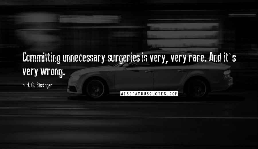 H. G. Bissinger Quotes: Committing unnecessary surgeries is very, very rare. And it's very wrong.