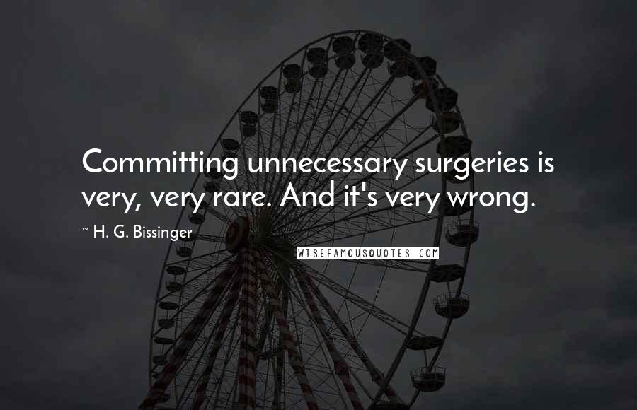 H. G. Bissinger Quotes: Committing unnecessary surgeries is very, very rare. And it's very wrong.
