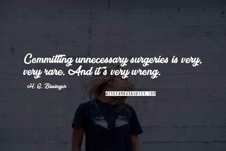 H. G. Bissinger Quotes: Committing unnecessary surgeries is very, very rare. And it's very wrong.