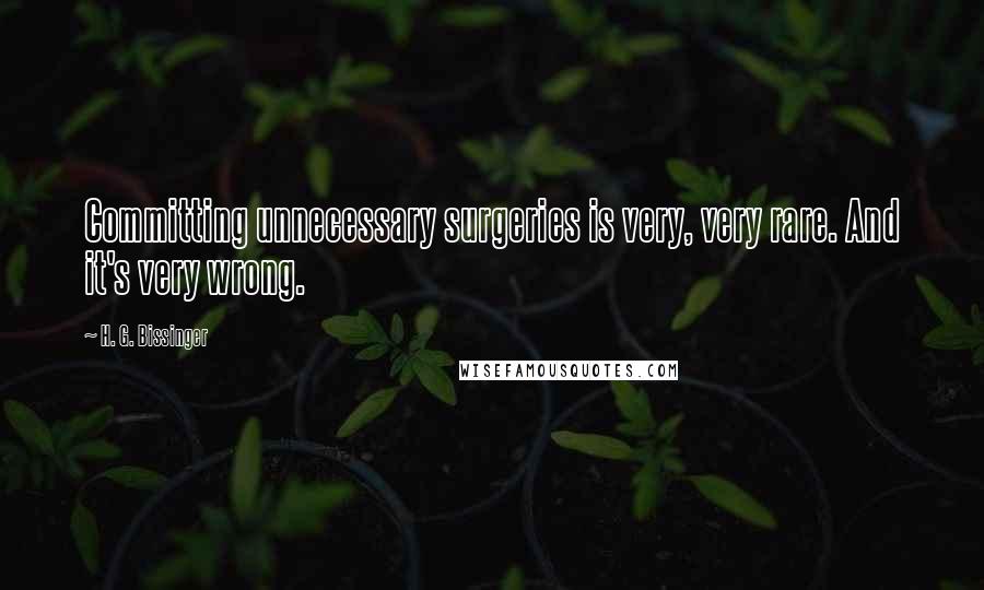 H. G. Bissinger Quotes: Committing unnecessary surgeries is very, very rare. And it's very wrong.