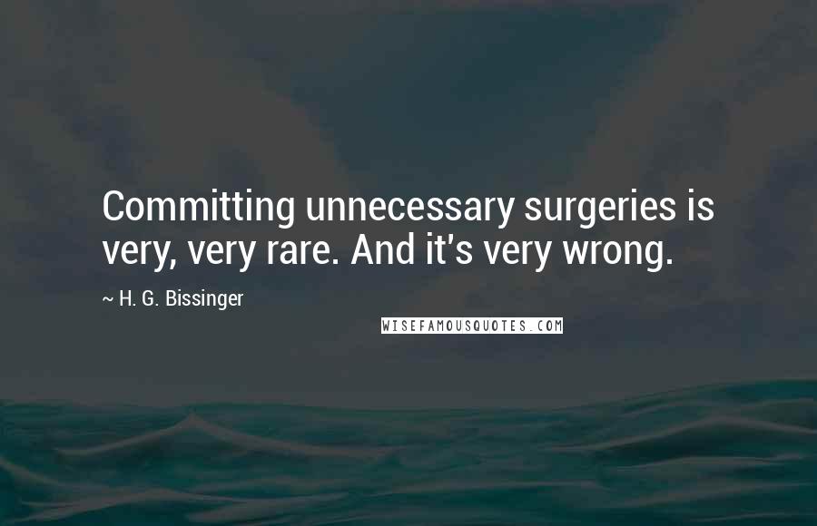 H. G. Bissinger Quotes: Committing unnecessary surgeries is very, very rare. And it's very wrong.