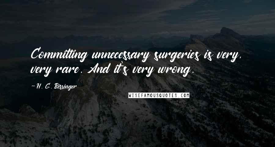 H. G. Bissinger Quotes: Committing unnecessary surgeries is very, very rare. And it's very wrong.