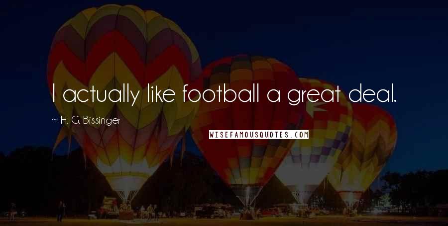H. G. Bissinger Quotes: I actually like football a great deal.