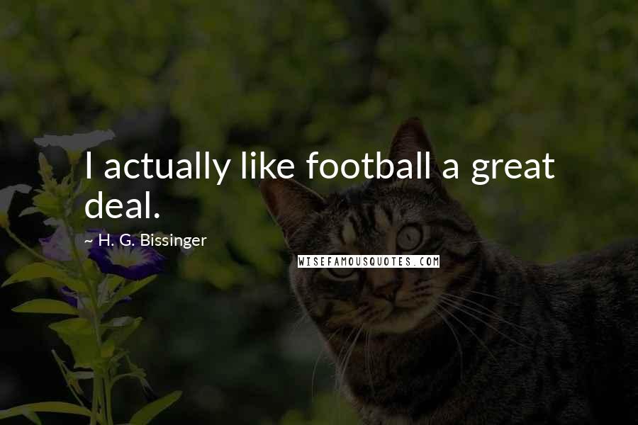 H. G. Bissinger Quotes: I actually like football a great deal.