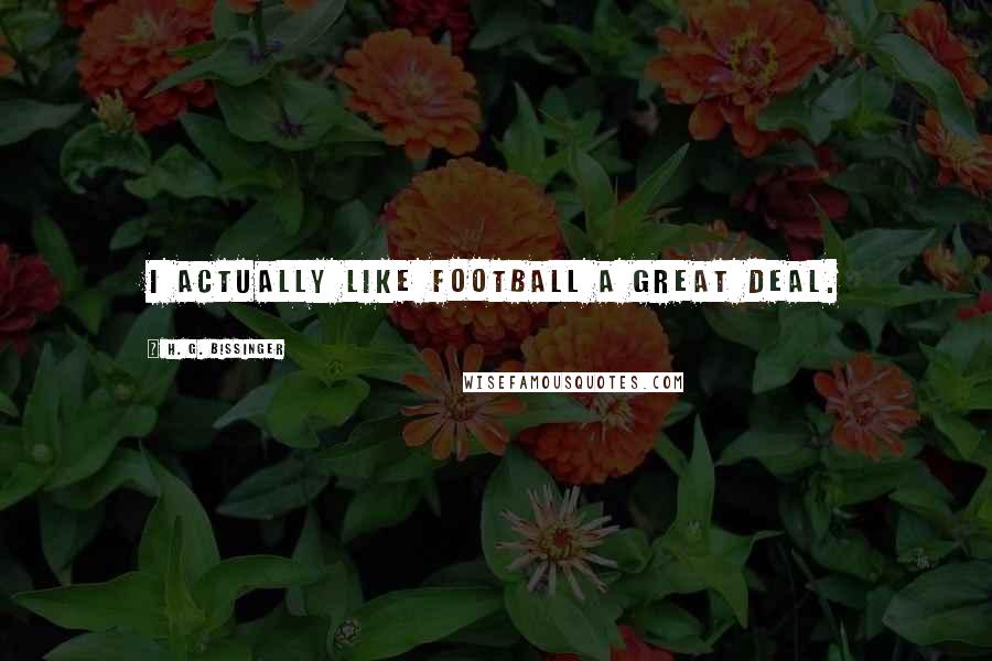 H. G. Bissinger Quotes: I actually like football a great deal.