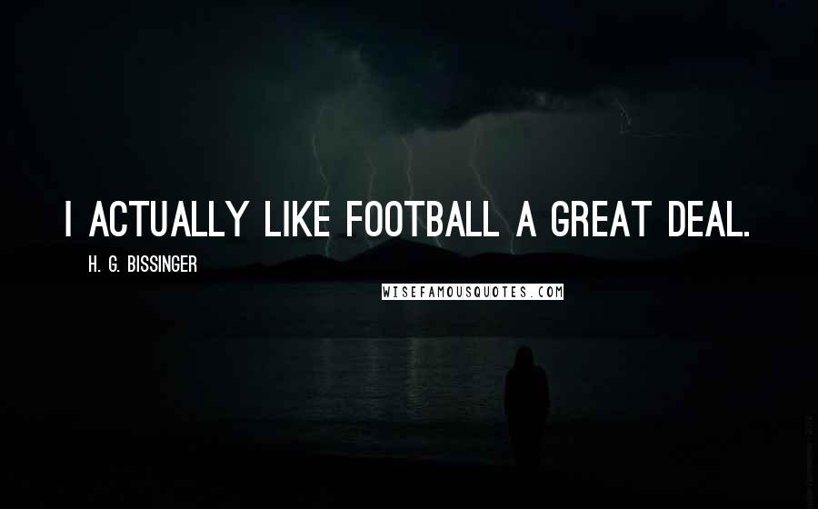 H. G. Bissinger Quotes: I actually like football a great deal.