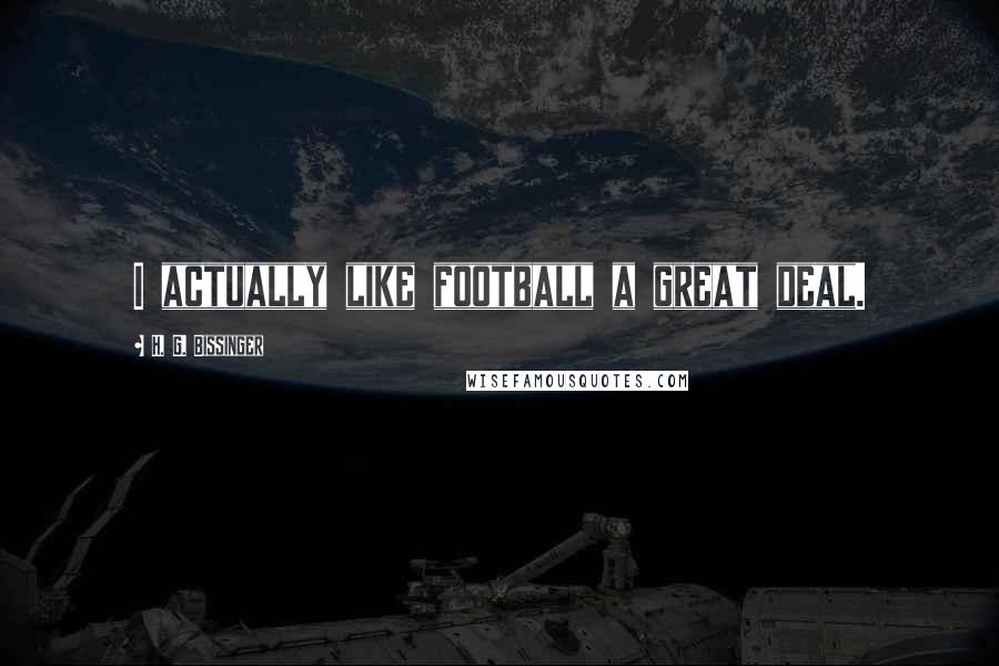 H. G. Bissinger Quotes: I actually like football a great deal.