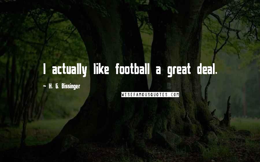 H. G. Bissinger Quotes: I actually like football a great deal.