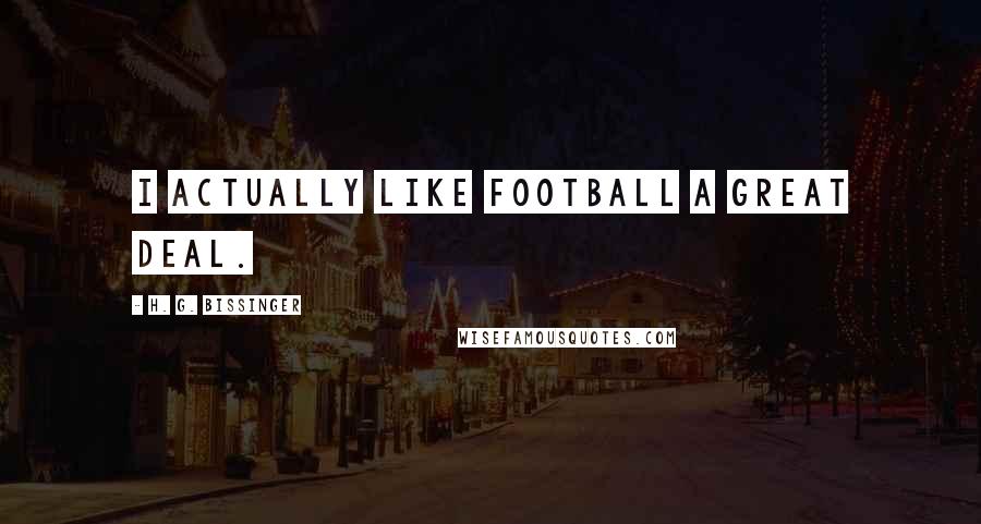 H. G. Bissinger Quotes: I actually like football a great deal.