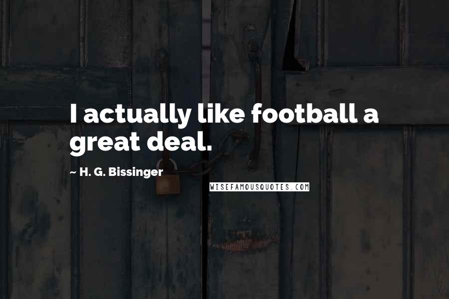 H. G. Bissinger Quotes: I actually like football a great deal.