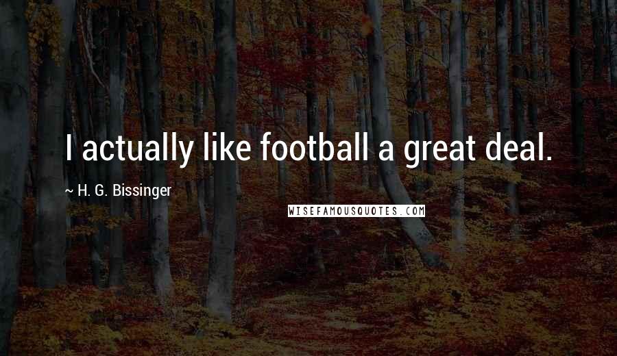 H. G. Bissinger Quotes: I actually like football a great deal.