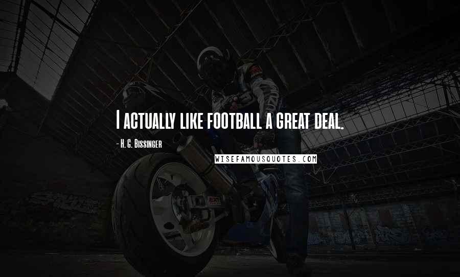 H. G. Bissinger Quotes: I actually like football a great deal.