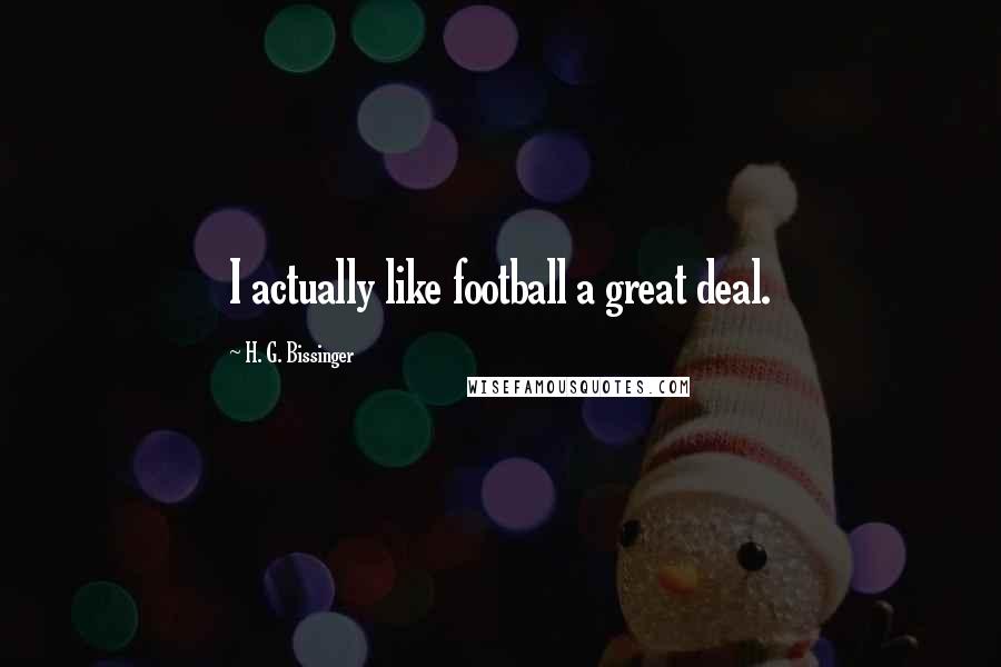 H. G. Bissinger Quotes: I actually like football a great deal.
