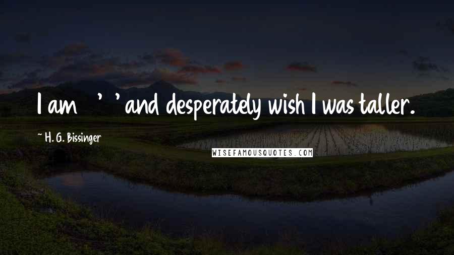 H. G. Bissinger Quotes: I am 5'6' and desperately wish I was taller.