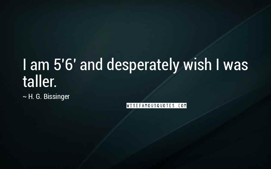 H. G. Bissinger Quotes: I am 5'6' and desperately wish I was taller.