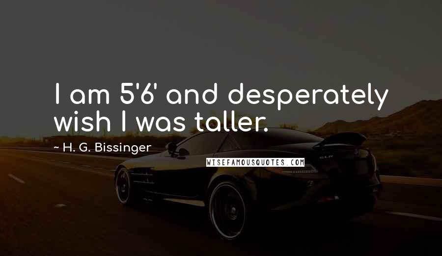 H. G. Bissinger Quotes: I am 5'6' and desperately wish I was taller.