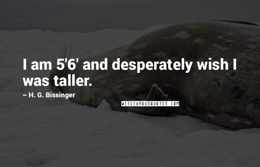 H. G. Bissinger Quotes: I am 5'6' and desperately wish I was taller.