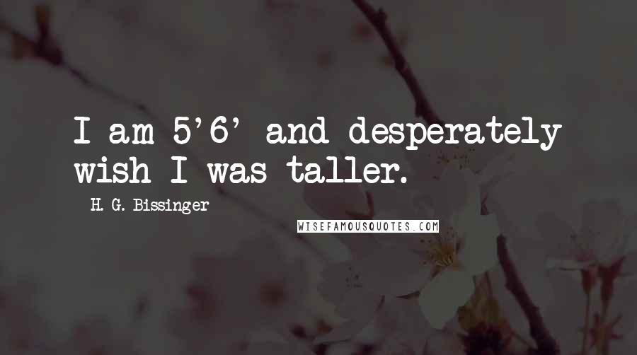 H. G. Bissinger Quotes: I am 5'6' and desperately wish I was taller.