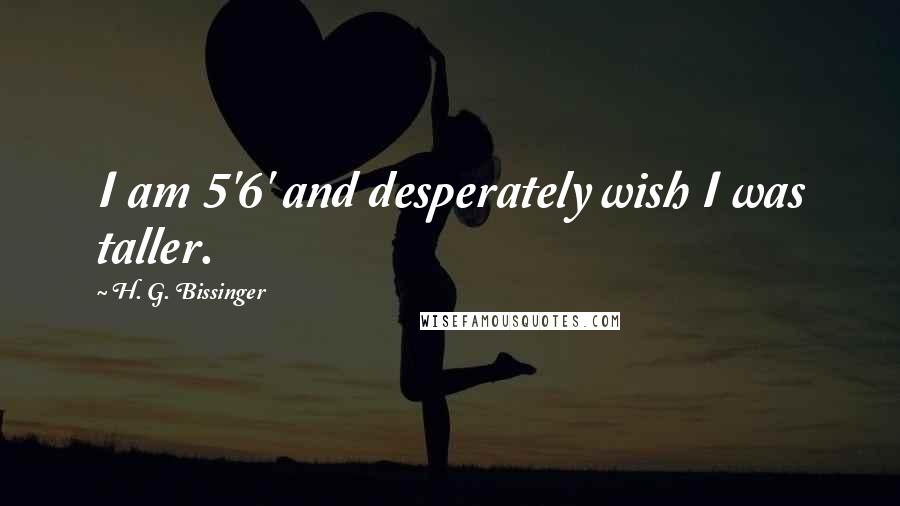 H. G. Bissinger Quotes: I am 5'6' and desperately wish I was taller.