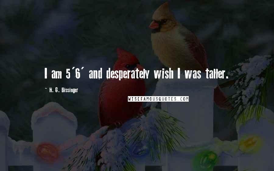 H. G. Bissinger Quotes: I am 5'6' and desperately wish I was taller.