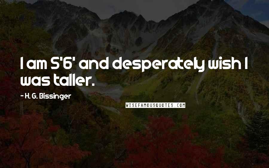 H. G. Bissinger Quotes: I am 5'6' and desperately wish I was taller.