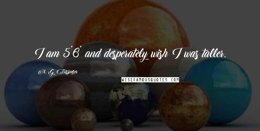 H. G. Bissinger Quotes: I am 5'6' and desperately wish I was taller.