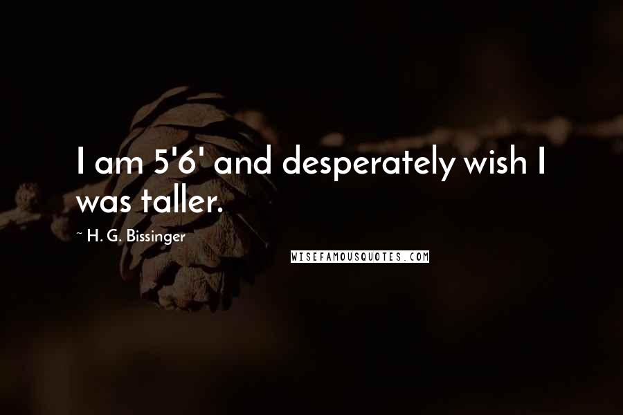 H. G. Bissinger Quotes: I am 5'6' and desperately wish I was taller.