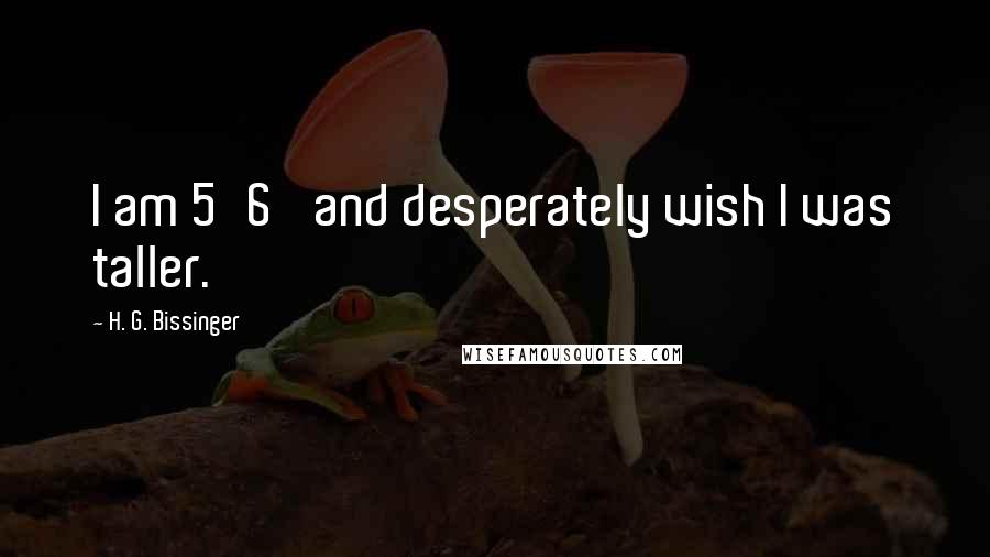 H. G. Bissinger Quotes: I am 5'6' and desperately wish I was taller.