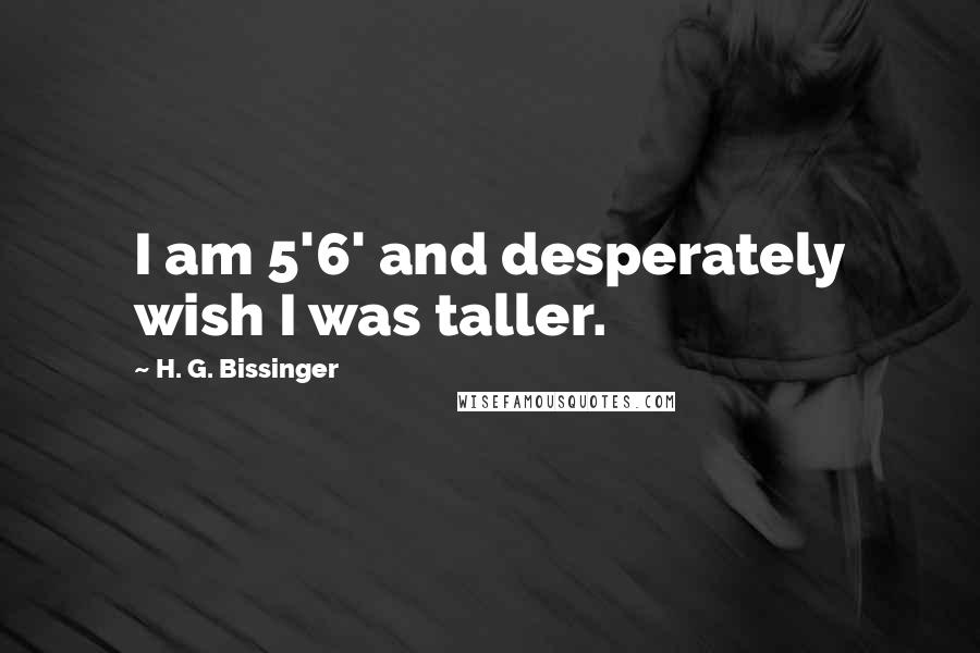 H. G. Bissinger Quotes: I am 5'6' and desperately wish I was taller.