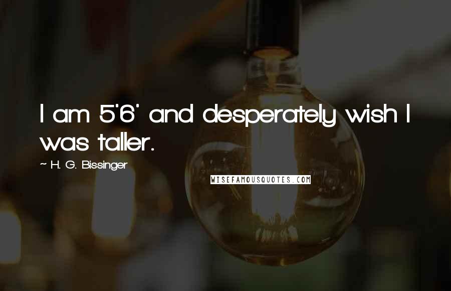 H. G. Bissinger Quotes: I am 5'6' and desperately wish I was taller.