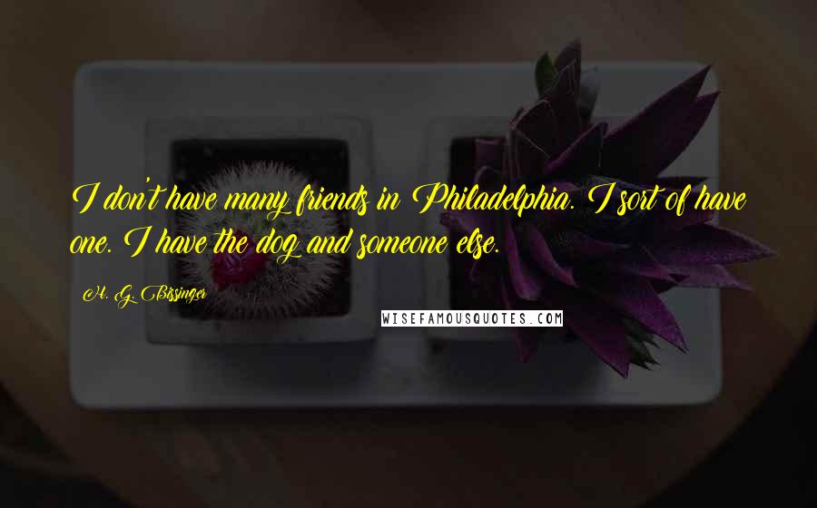 H. G. Bissinger Quotes: I don't have many friends in Philadelphia. I sort of have one. I have the dog and someone else.