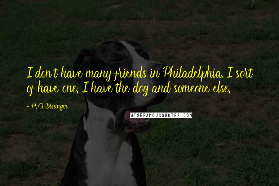 H. G. Bissinger Quotes: I don't have many friends in Philadelphia. I sort of have one. I have the dog and someone else.