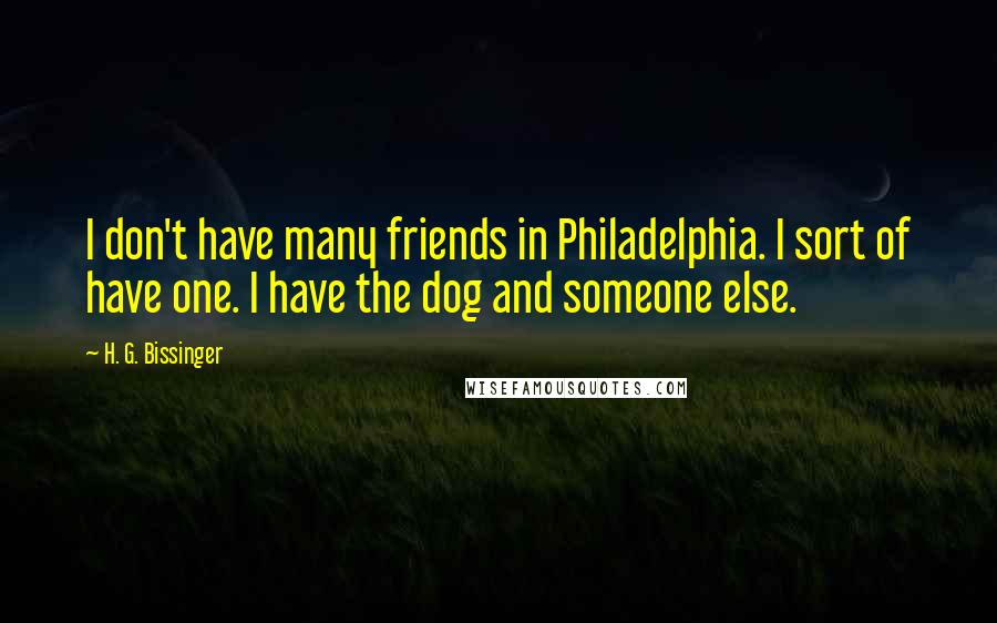 H. G. Bissinger Quotes: I don't have many friends in Philadelphia. I sort of have one. I have the dog and someone else.