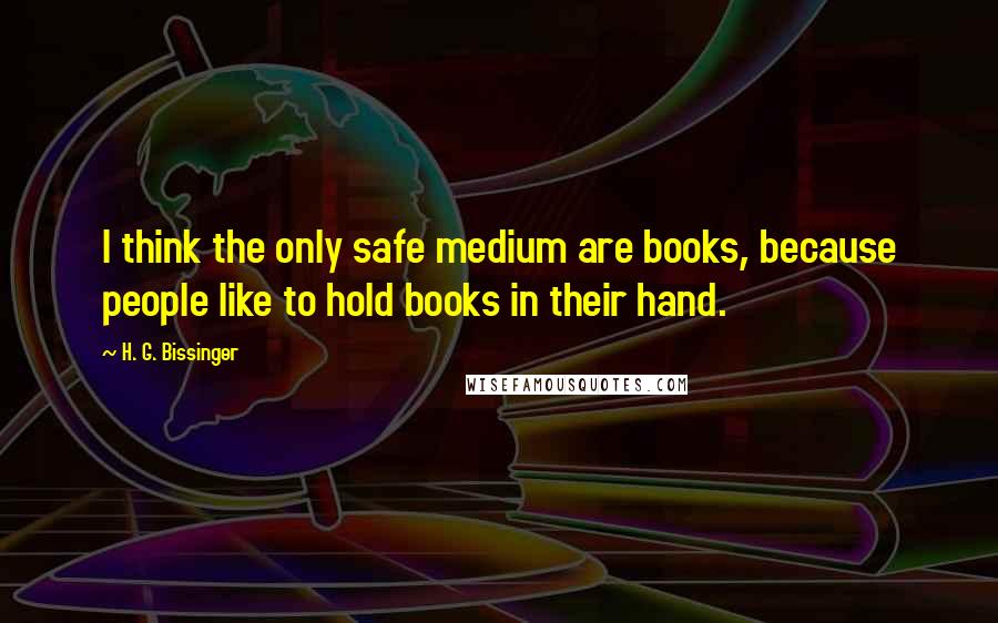 H. G. Bissinger Quotes: I think the only safe medium are books, because people like to hold books in their hand.