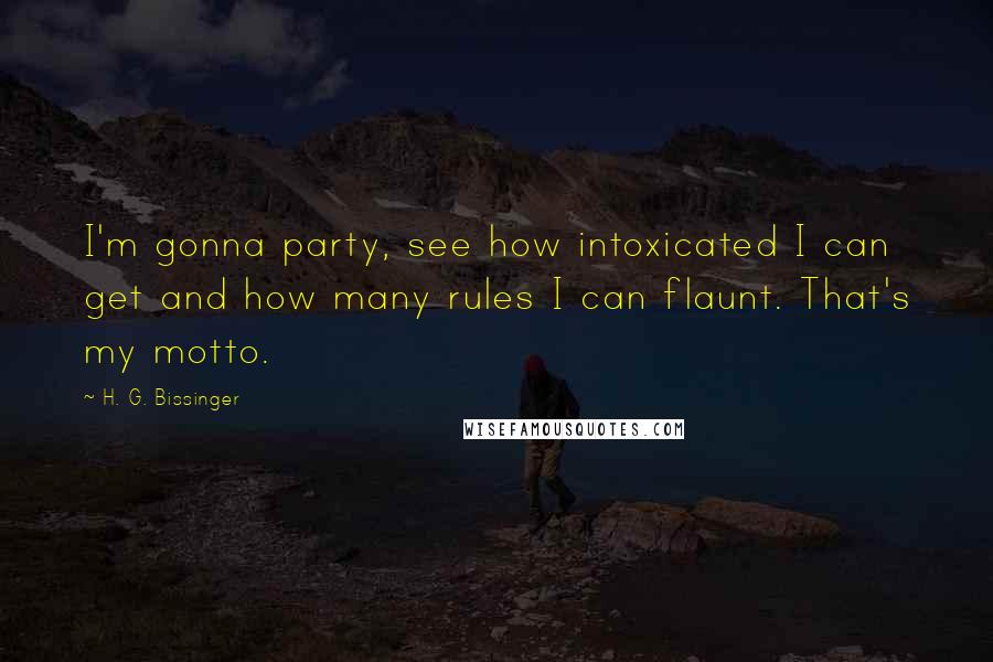 H. G. Bissinger Quotes: I'm gonna party, see how intoxicated I can get and how many rules I can flaunt. That's my motto.