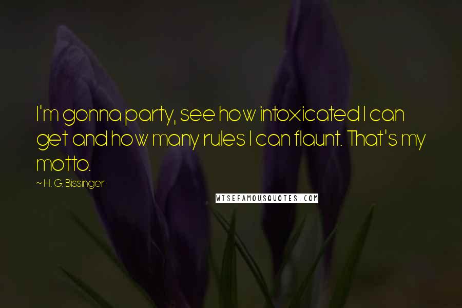 H. G. Bissinger Quotes: I'm gonna party, see how intoxicated I can get and how many rules I can flaunt. That's my motto.