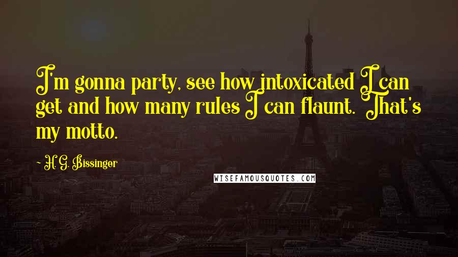 H. G. Bissinger Quotes: I'm gonna party, see how intoxicated I can get and how many rules I can flaunt. That's my motto.