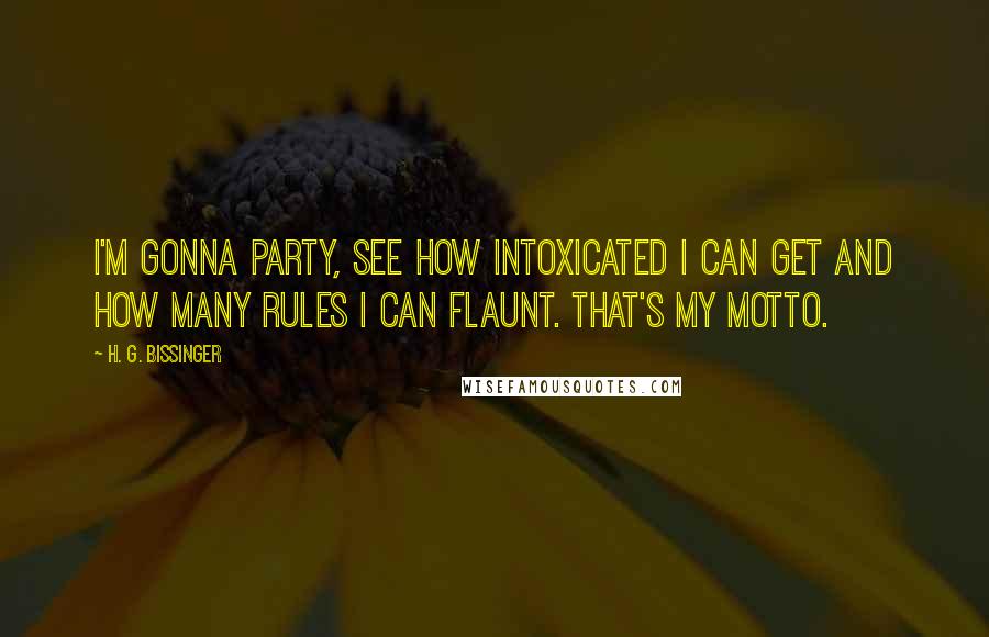 H. G. Bissinger Quotes: I'm gonna party, see how intoxicated I can get and how many rules I can flaunt. That's my motto.