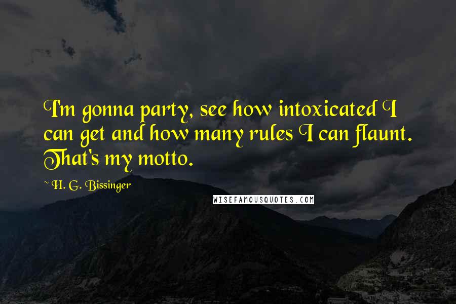 H. G. Bissinger Quotes: I'm gonna party, see how intoxicated I can get and how many rules I can flaunt. That's my motto.
